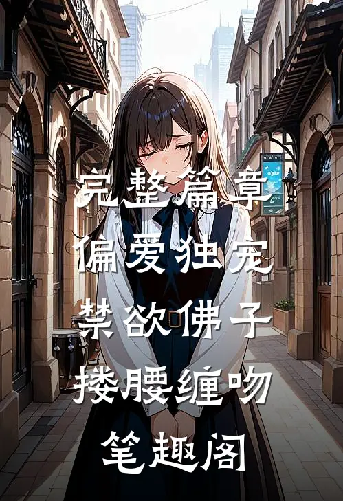 完整篇章偏爱独宠,禁欲佛子搂腰缠吻笔趣阁