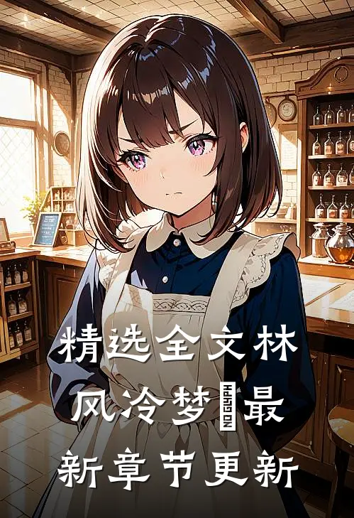 精选全文林风冷梦娢最新章节更新