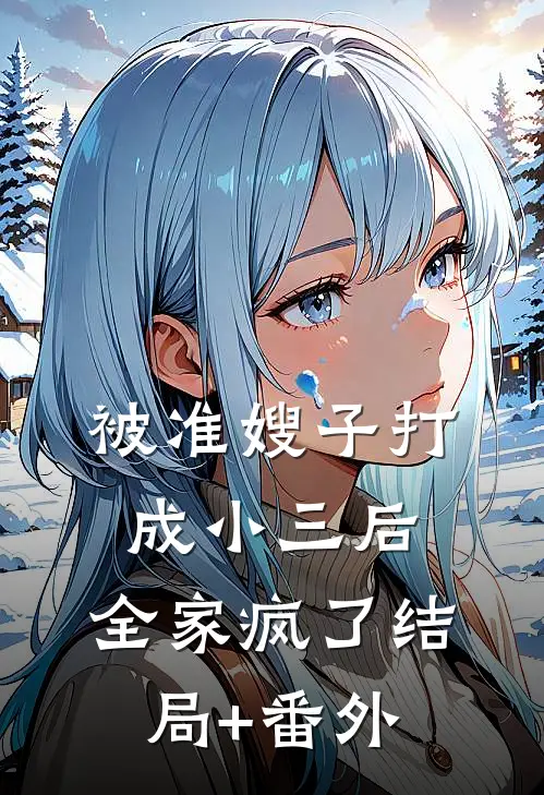 被准嫂子打成小三后，全家疯了结局+番外
