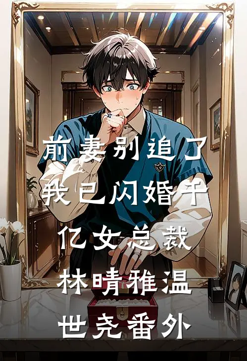 前妻别追了，我已闪婚千亿女总裁林晴雅温世尧 番外