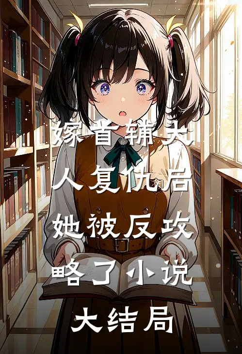 嫁首辅大人复仇后，她被反攻略了小说大结局