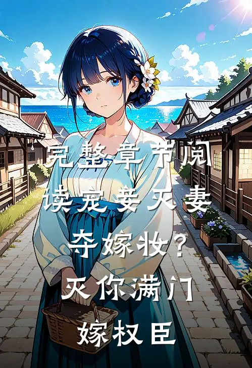 完整章节阅读宠妾灭妻夺嫁妆？灭你满门嫁权臣