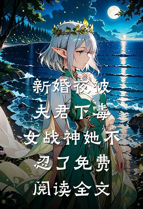 新婚夜被夫君下毒，女战神她不忍了免费阅读全文