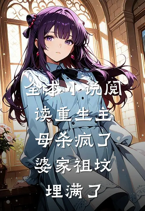 全本小说阅读重生主母杀疯了，婆家祖坟埋满了