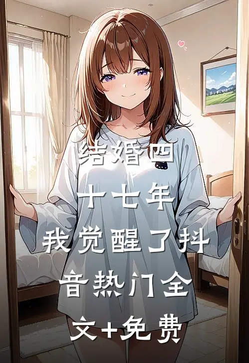 结婚四十七年，我觉醒了抖音热门全文+免费