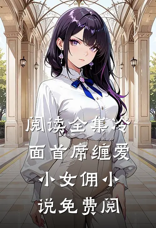 阅读全集冷面首席缠爱小女佣小说免费阅