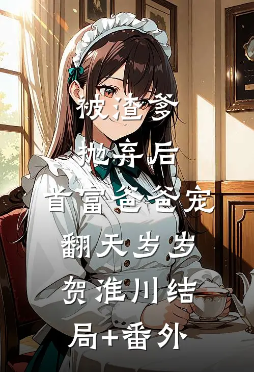 被渣爹抛弃后，首富爸爸宠翻天岁岁贺淮川结局+番外