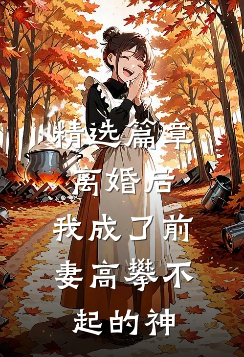 精选篇章离婚后，我成了前妻高攀不起的神