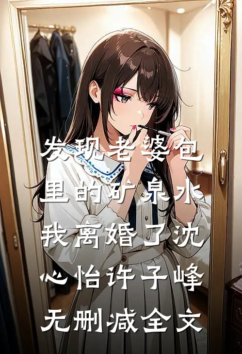 发现老婆包里的矿泉水，我离婚了沈心怡许子峰无删减全文
