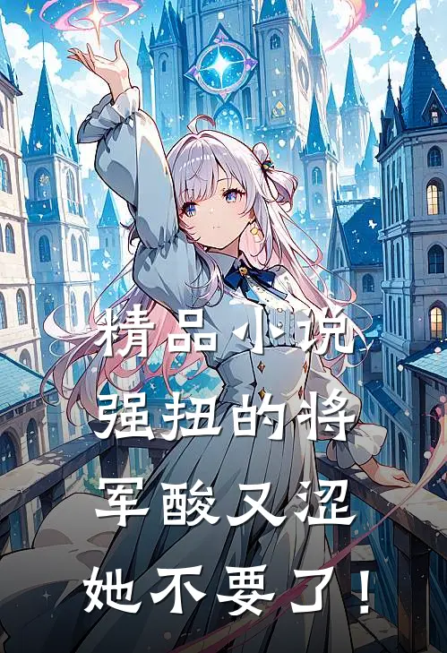 精品小说强扭的将军酸又涩，她不要了！