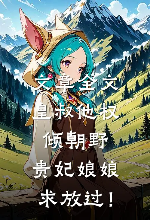 文章全文皇叔他权倾朝野，贵妃娘娘求放过！