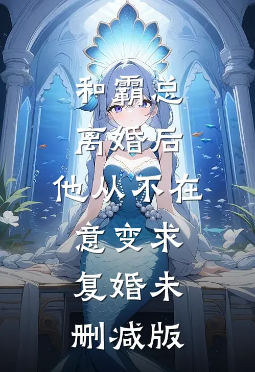 和霸总离婚后，他从不在意变求复婚未删减版