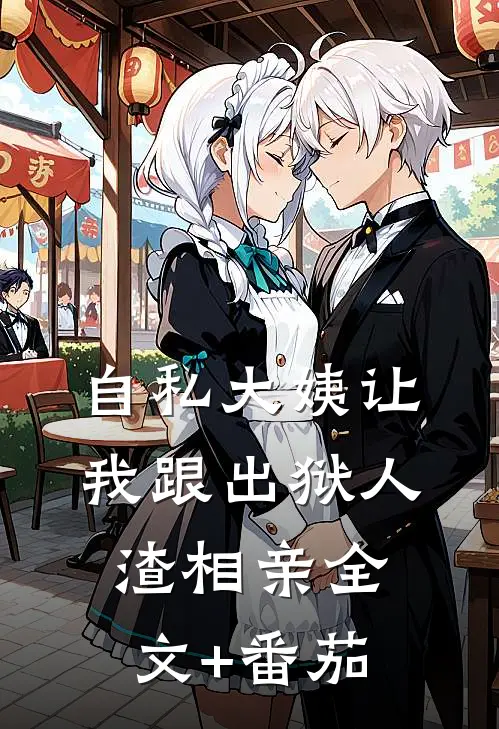 自私大姨让我跟出狱人渣相亲全文+番茄