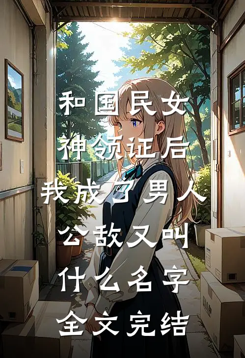 和国民女神领证后,我成了男人公敌又叫什么名字全文完结