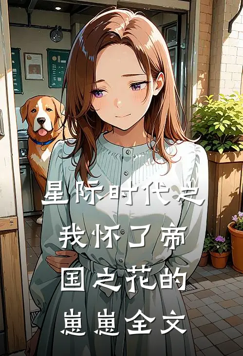 星际时代之我怀了帝国之花的崽崽全文