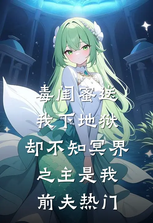 毒闺蜜送我下地狱，却不知冥界之主是我前夫热门