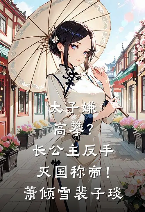 太子嫌高攀？长公主反手灭国称帝！萧倾雪裴子琰
