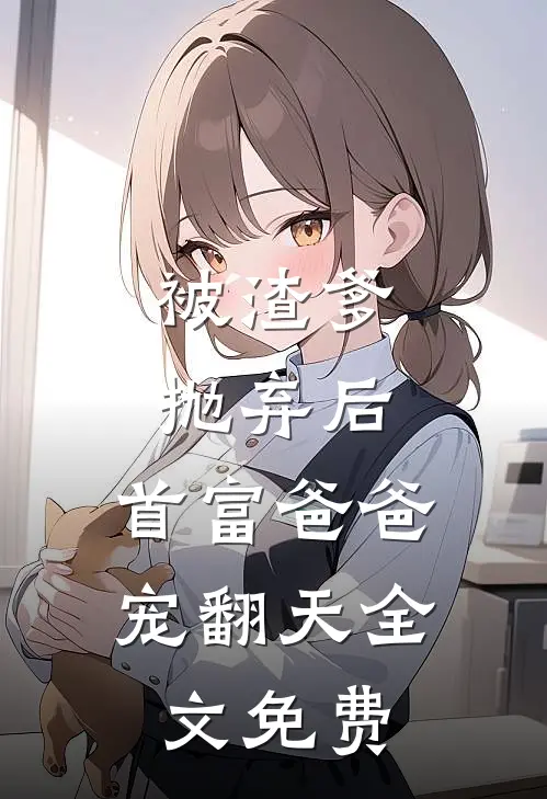 被渣爹抛弃后，首富爸爸宠翻天全文免费