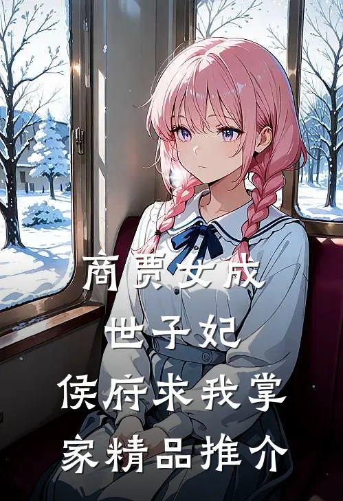 商贾女成世子妃，侯府求我掌家精品推介