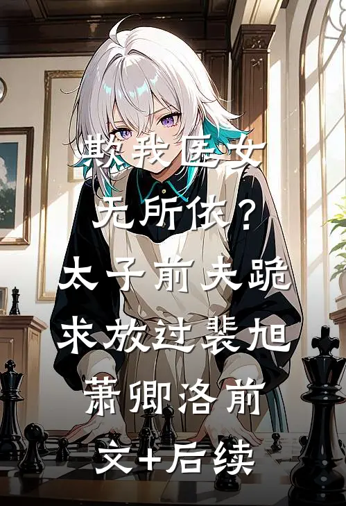 欺我医女无所依？太子前夫跪求放过裴旭萧卿洛前文+后续