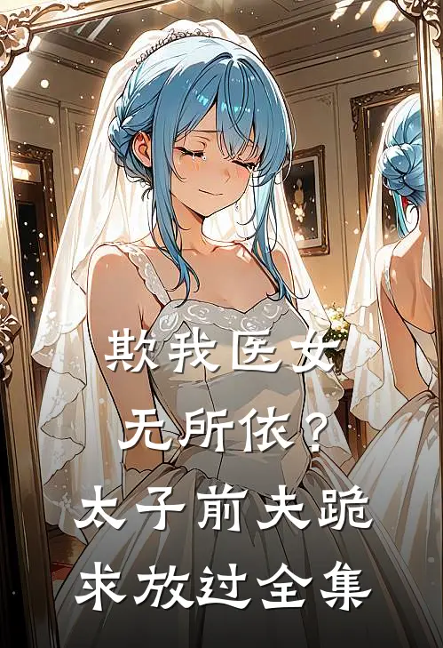 欺我医女无所依？太子前夫跪求放过全集
