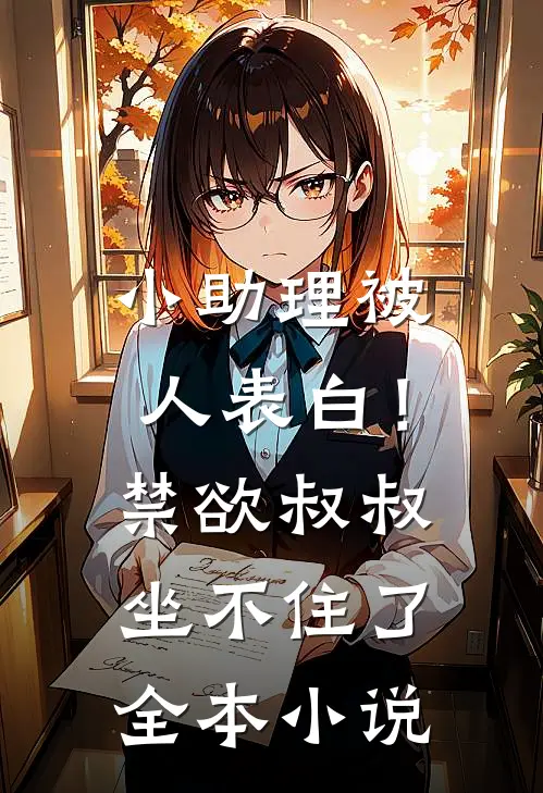 小助理被人表白！禁欲叔叔坐不住了全本小说