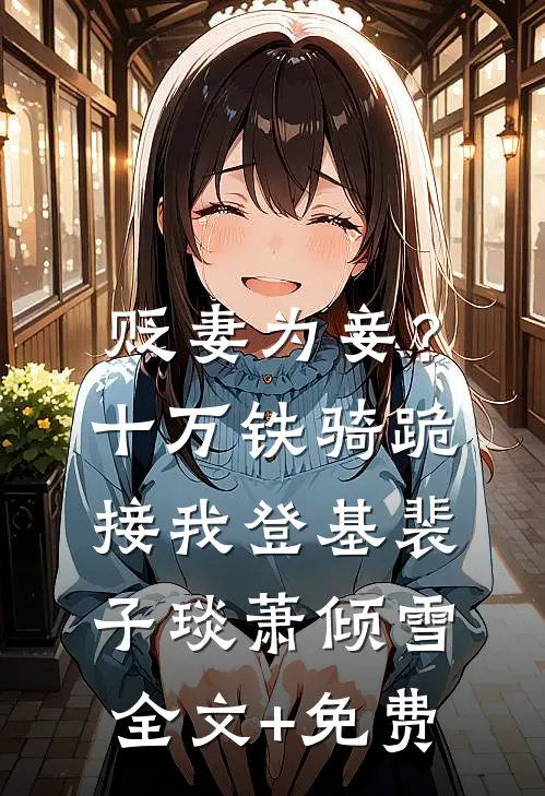 贬妻为妾？十万铁骑跪接我登基裴子琰萧倾雪全文+免费
