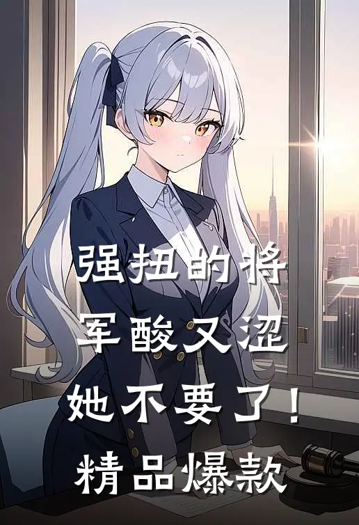 强扭的将军酸又涩，她不要了！精品爆款