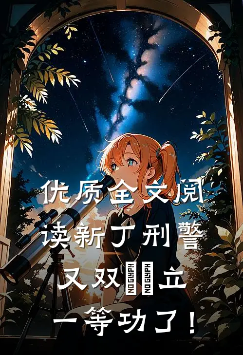 优质全文阅读新丁刑警，又双叒叕立一等功了！