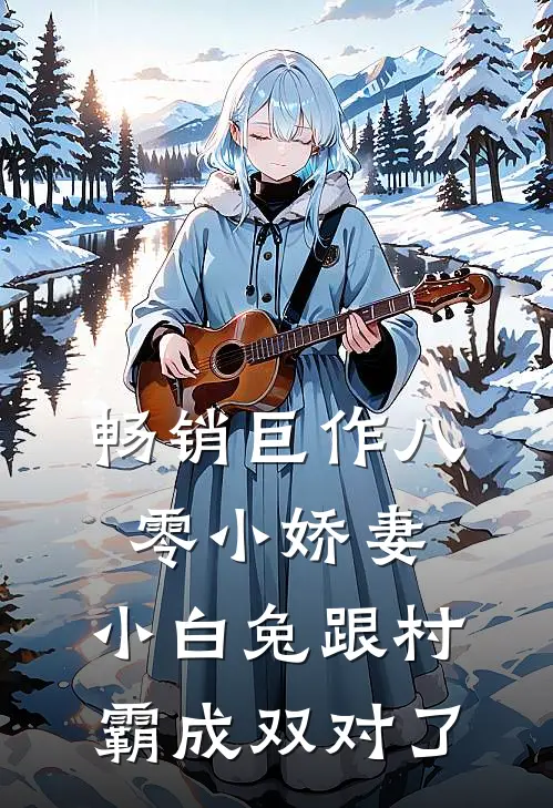 畅销巨作八零小娇妻：小白兔跟村霸成双对了