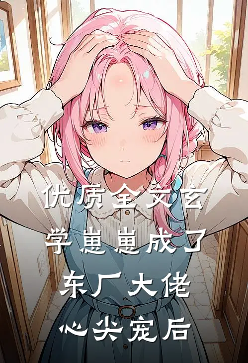 优质全文玄学崽崽成了东厂大佬心尖宠后