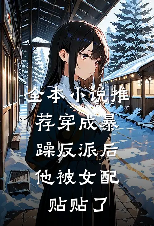 全本小说推荐穿成暴躁反派后，他被女配贴贴了