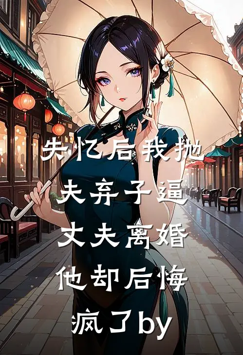 失忆后我抛夫弃子逼丈夫离婚，他却后悔疯了by