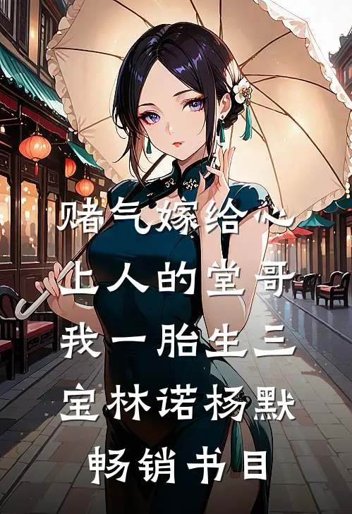 赌气嫁给心上人的堂哥,我一胎生三宝林诺杨默畅销书目