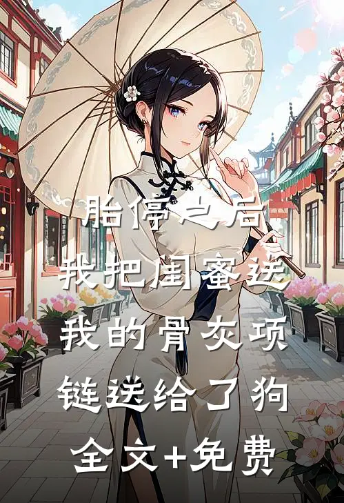 胎停之后，我把闺蜜送我的骨灰项链送给了狗全文+免费
