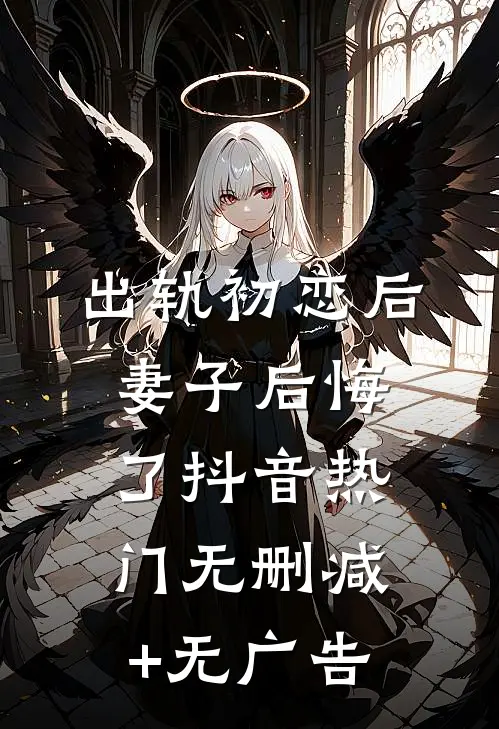 出轨初恋后，妻子后悔了抖音热门无删减+无广告