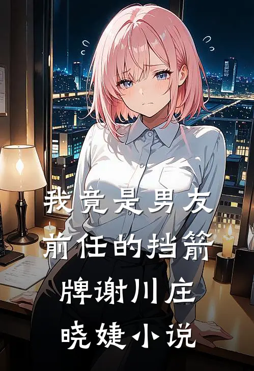 我竟是男友前任的挡箭牌谢川庄晓婕小说