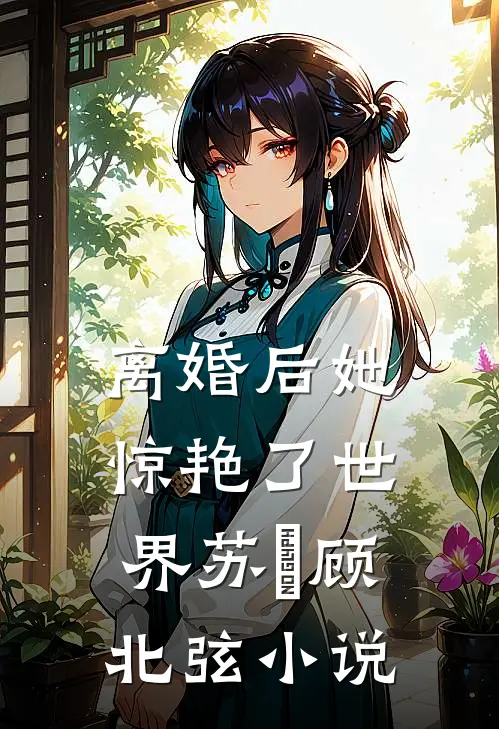 离婚后她惊艳了世界苏婳顾北弦小说