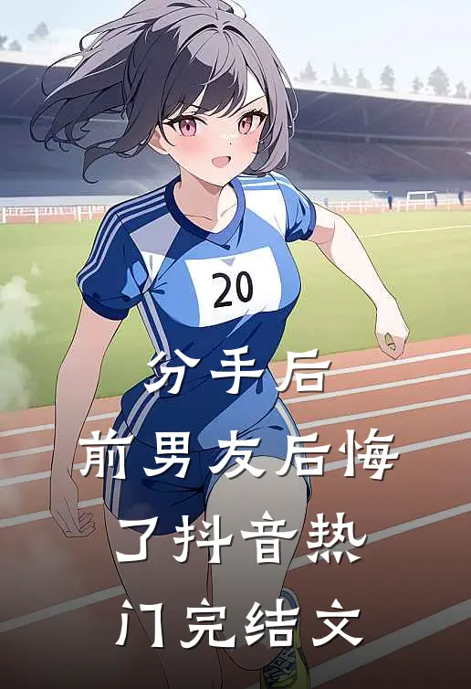 分手后，前男友后悔了抖音热门完结文