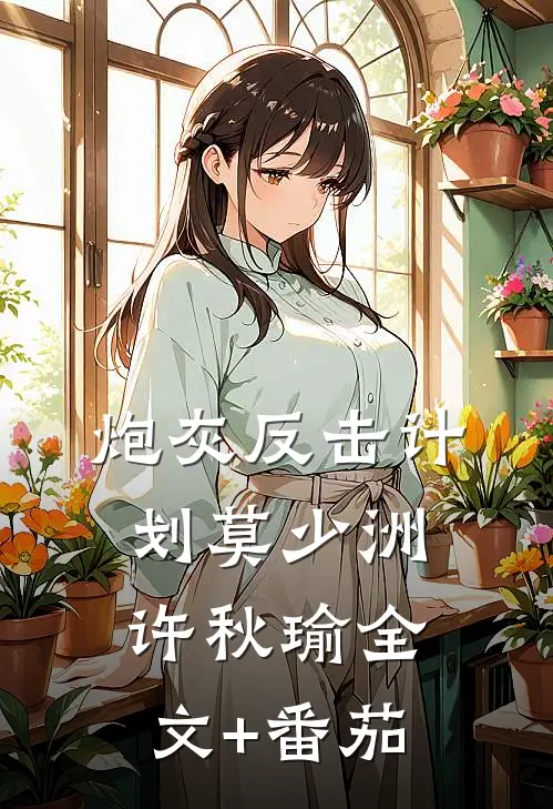 炮灰反击计划莫少洲许秋瑜全文+番茄