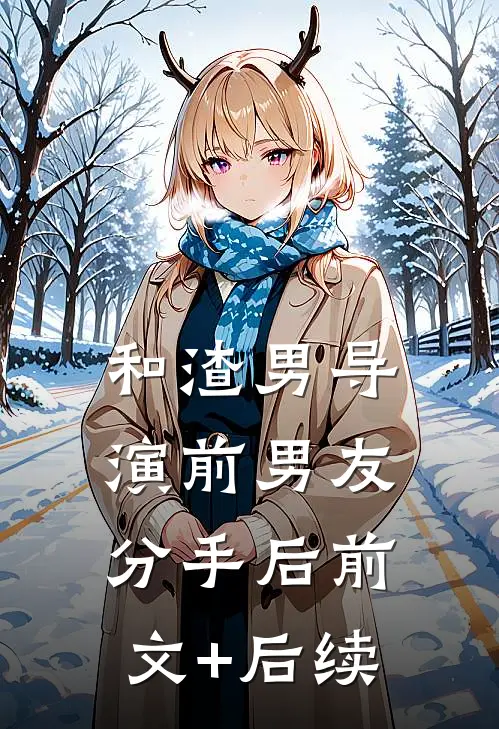 和渣男导演前男友分手后前文+后续