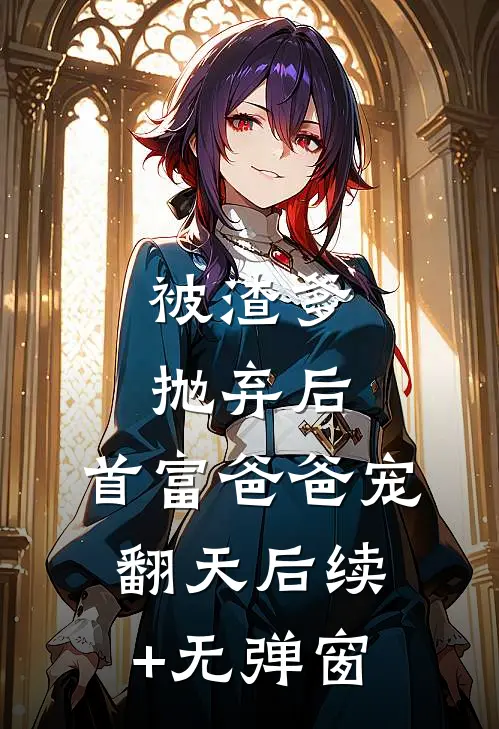 被渣爹抛弃后，首富爸爸宠翻天后续+无弹窗
