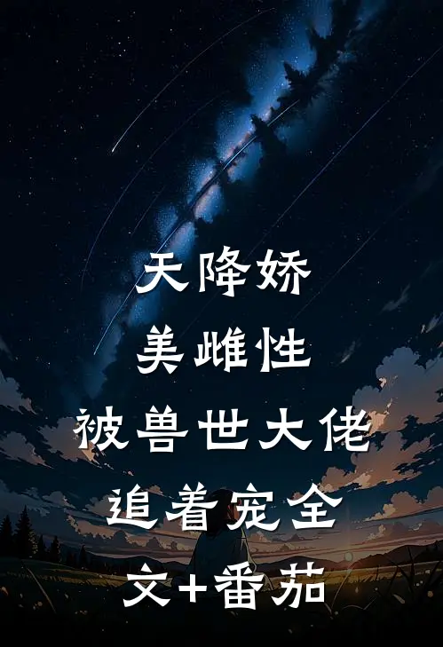 天降娇美雌性，被兽世大佬追着宠全文+番茄