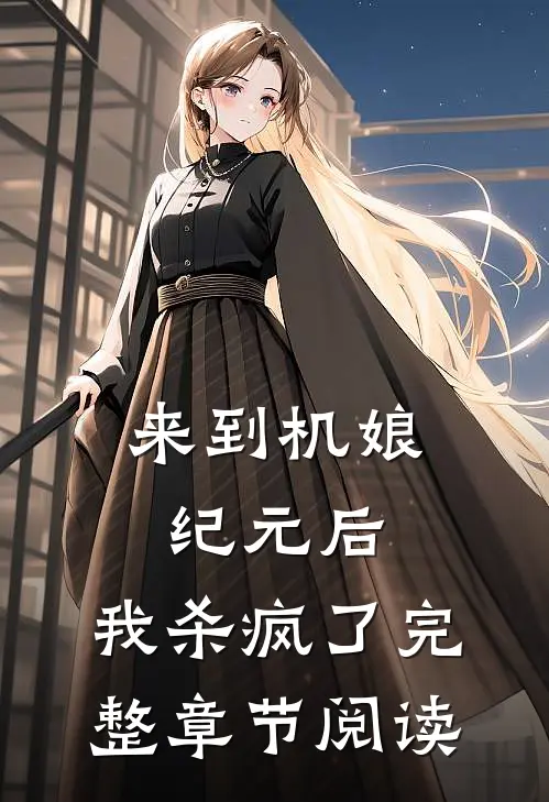 来到机娘纪元后，我杀疯了完整章节阅读