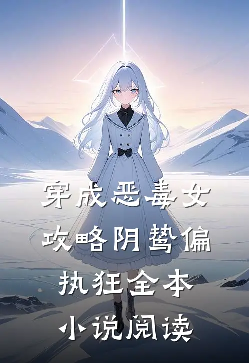 穿成恶毒女，攻略阴鸷偏执狂全本小说阅读