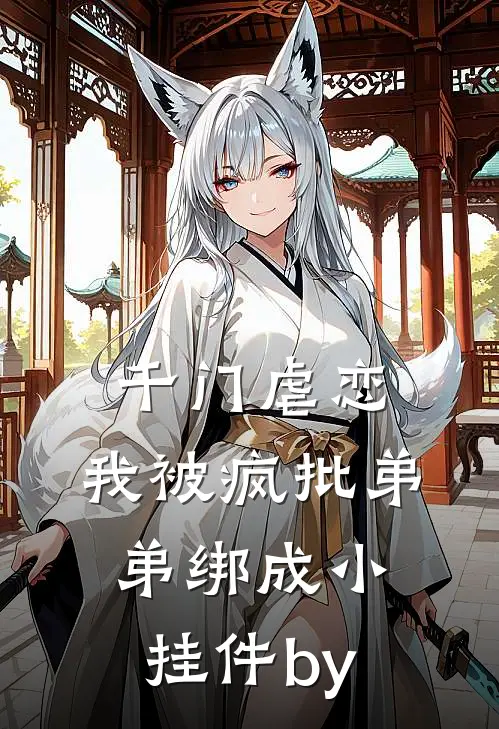 千门虐恋：我被疯批弟弟绑成小挂件by
