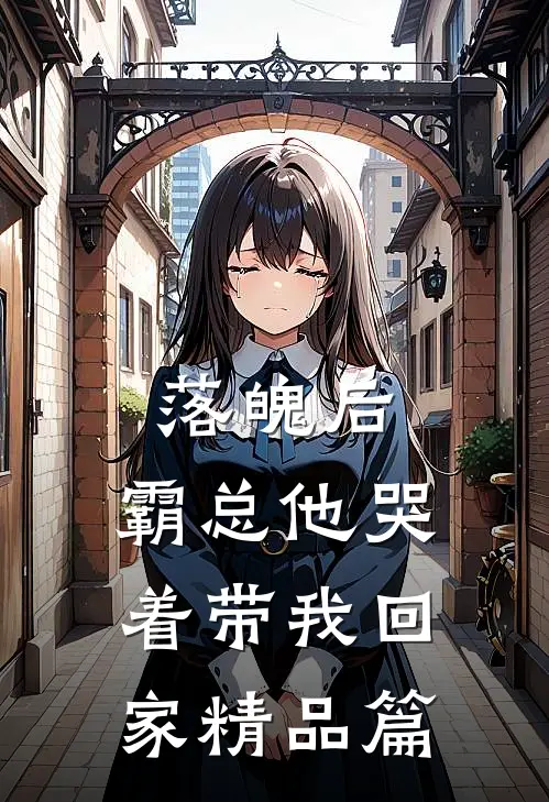 落魄后，霸总他哭着带我回家精品篇