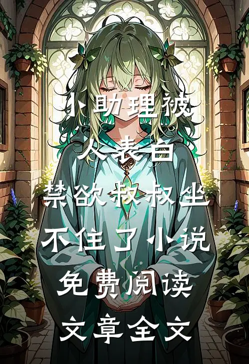 小助理被人表白,禁欲叔叔坐不住了小说免费阅读文章全文