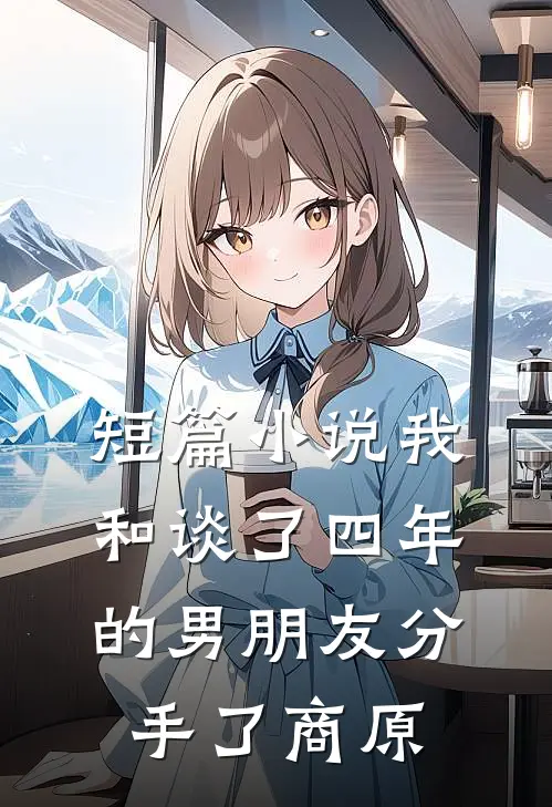 短篇小说我和谈了四年的男朋友分手了商原