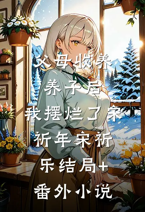 父母收养养子后，我摆烂了宋祈年宋祈乐结局+番外小说